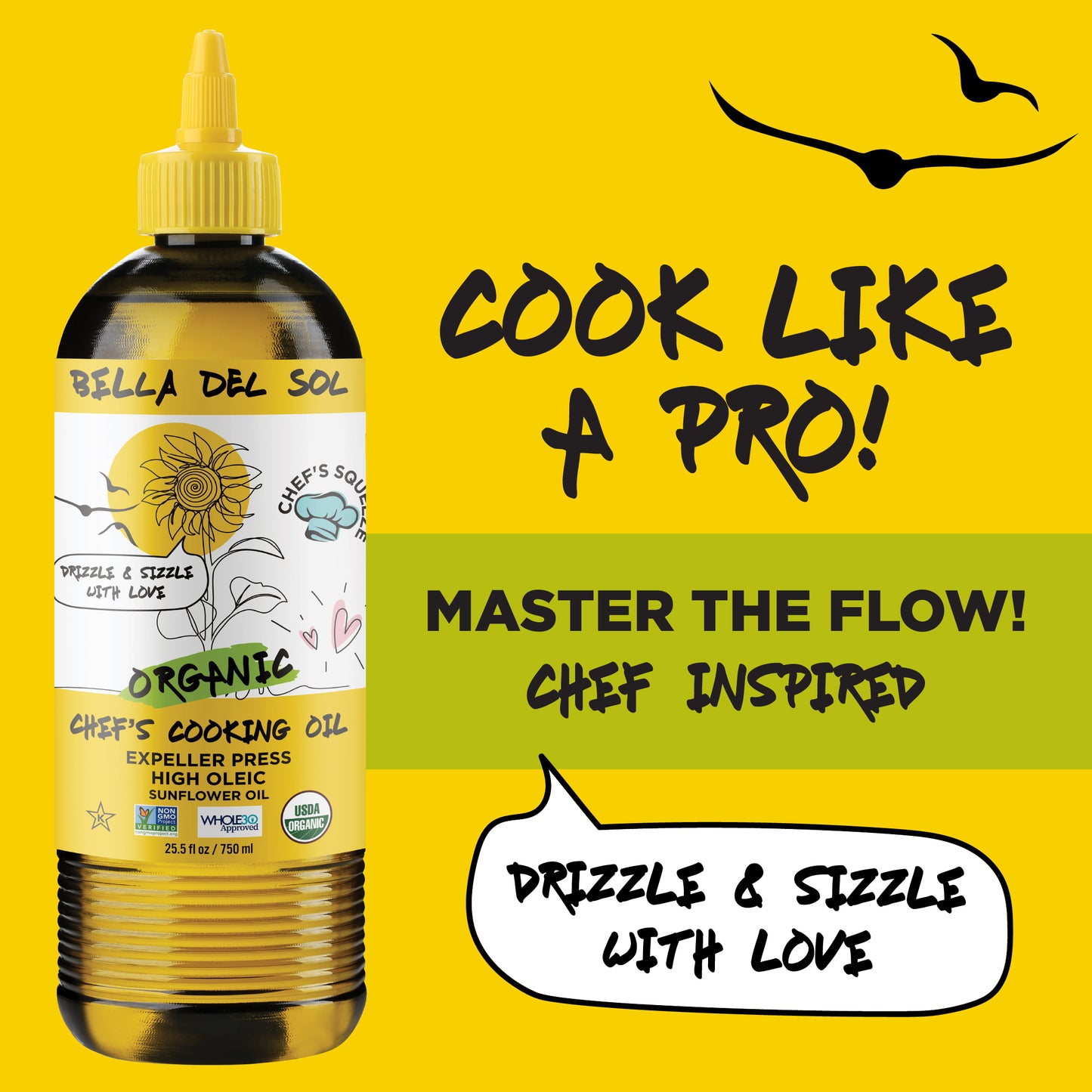 
                  
                    Bella Del Sol Organic Sunflower Chef’s Cooking Oil with phrases like 'Cook Like a Pro' and 'Drizzle & Sizzle with Love' on a bold yellow background, designed to inspire chef-style cooking
                  
                