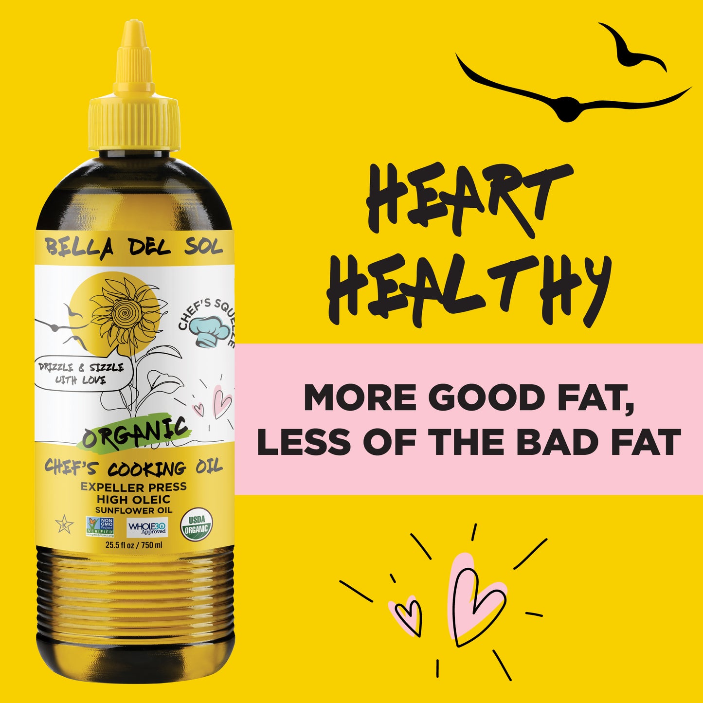 
                  
                    Bella Del Sol Organic High Oleic Sunflower Oil bottle on a bright yellow background with heart symbols and the message 'Heart Healthy – More Good Fat, Less of the Bad Fat
                  
                